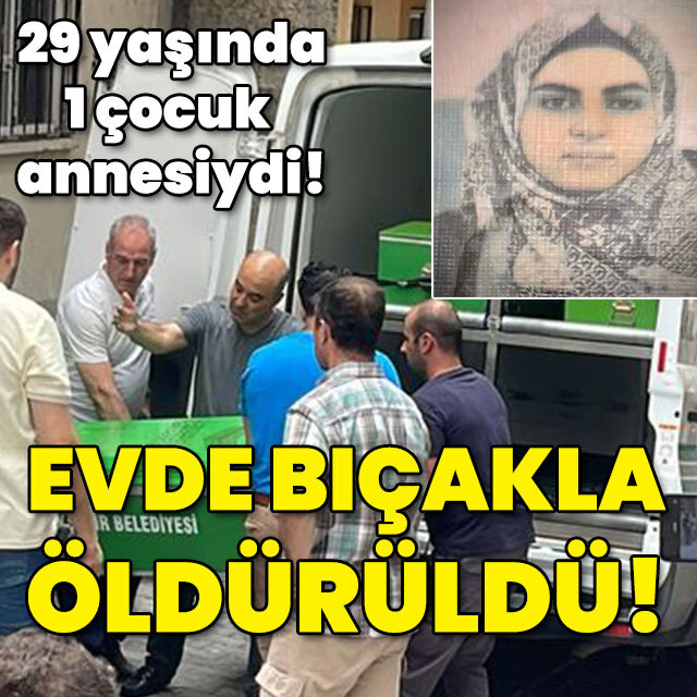 1 çocuk annesiydi! Evde bıçaklanıp öldürüldü!
