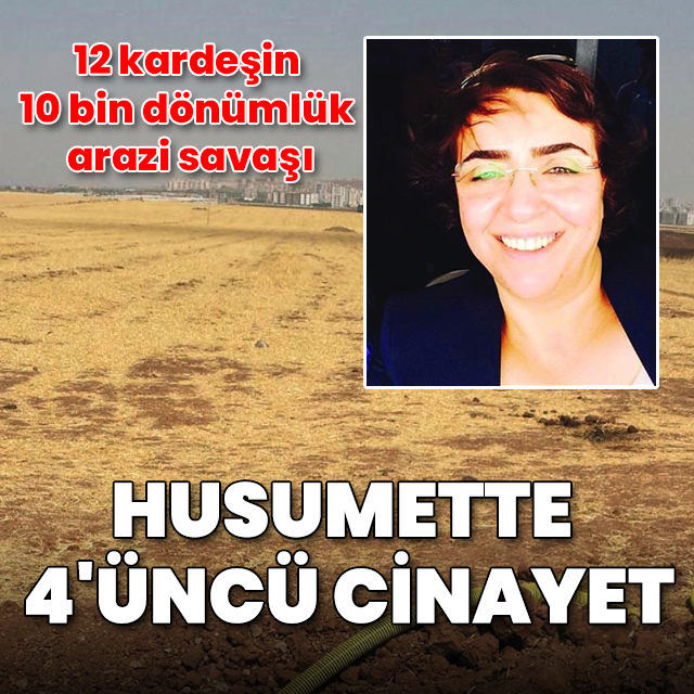 12 kardeşin 10 bin dönümlük arazi savaşı: Husumette 4. cinayet