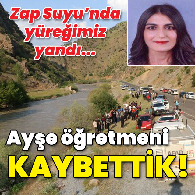 Zap Suyu'nda yüreğimiz yandı! Ayşe öğretmeni kaybettik!