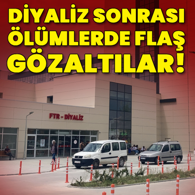 Diyaliz sonrası ölümlerde flaş gözaltılar!