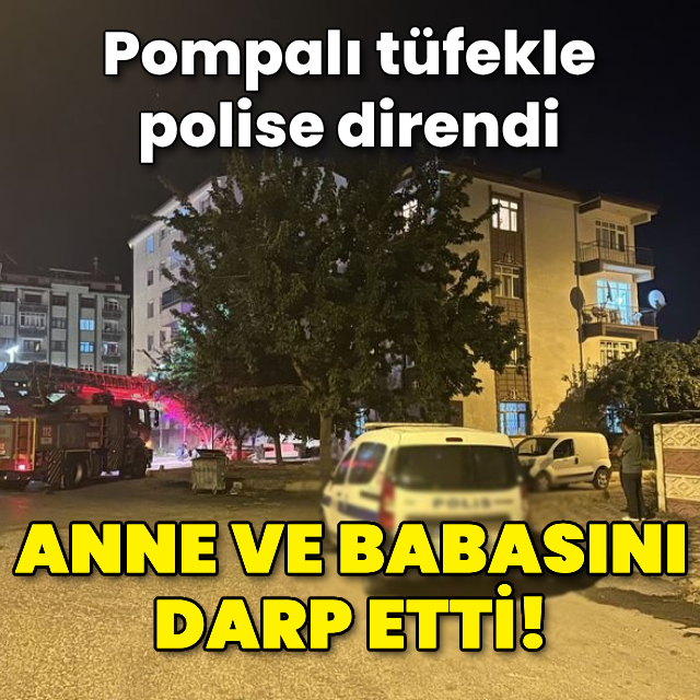 Anne ve babasını darp etti! Pompalı tüfekle polise direndi