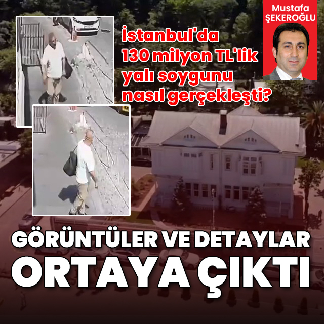 İstanbul'da 130 milyon TL'lik yalı soygunu nasıl gerçekleşti? Görüntüler ve detaylar ortaya çıktı