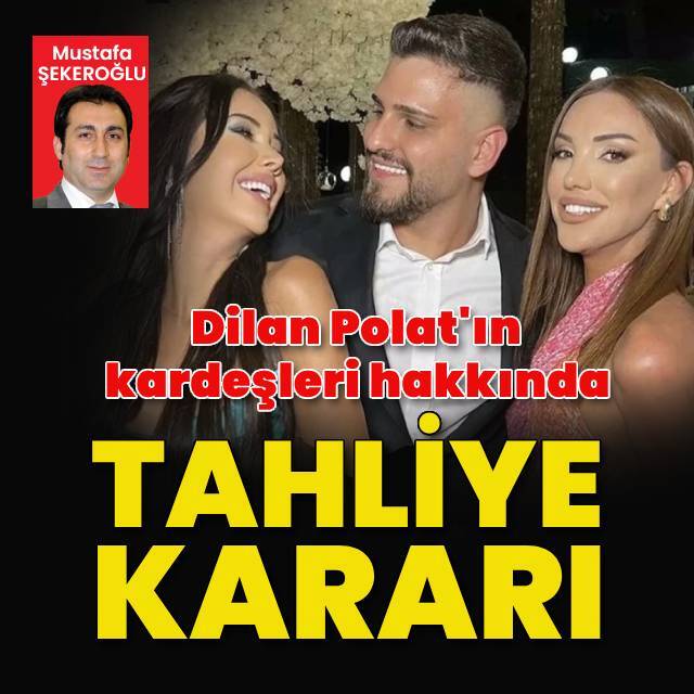 Dilan Polat'ın kardeşleri hakkında tahliye kararı