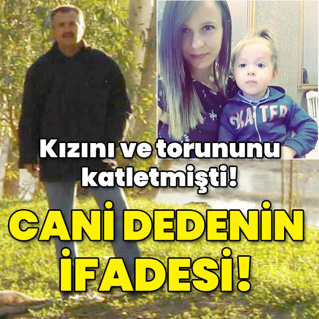 Kızını ve torununu katletmişti! İşte cani dedenin ifadesi!
