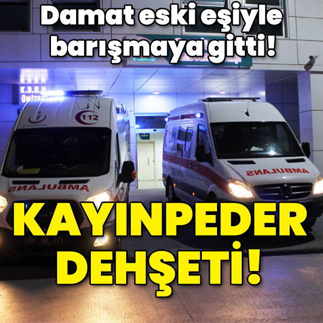 Damat eski eşiyle barışmaya gitti! Kayınpeder dehşeti!