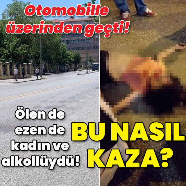 Otomobille üzerinden geçti! Ölen de ezen de kadın ve alkollüydü! Bu nasıl kaza?