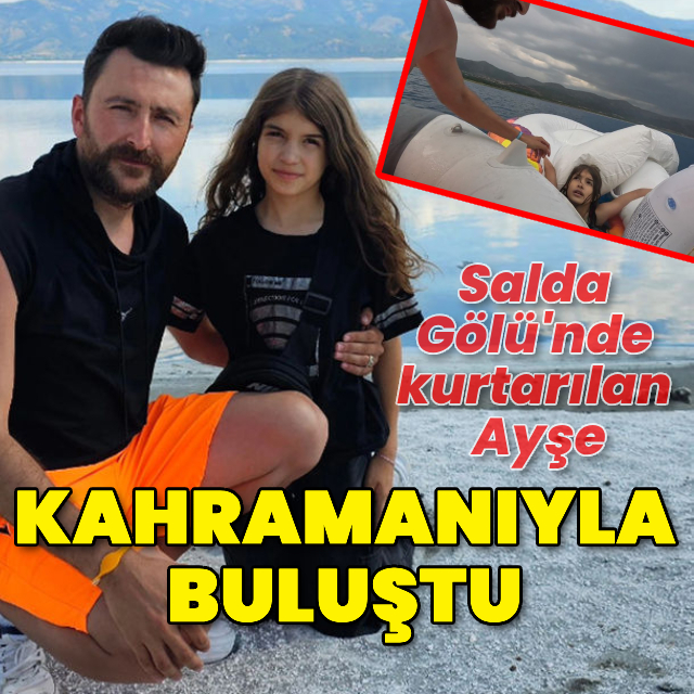 Salda Gölü'nde kurtarılan Ayşe Sıla kahramanıyla buluştu