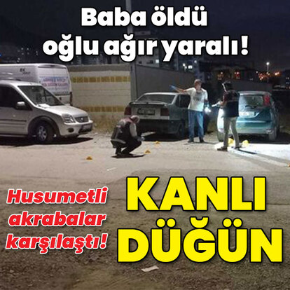 Baba öldü, oğlu ağır yaralı! Kanlı düğün!