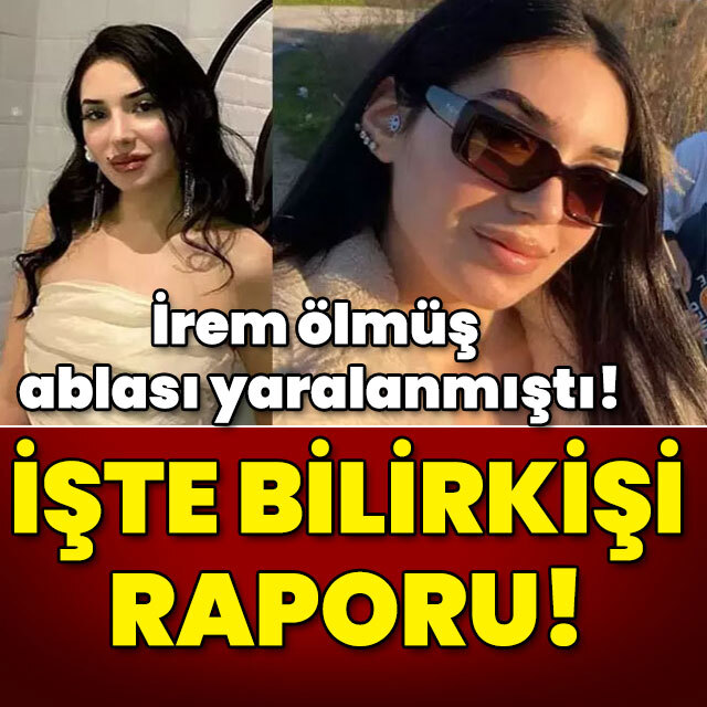 İrem can vermiş ablası yaralanmıştı! Bilirkişi raporu geldi!