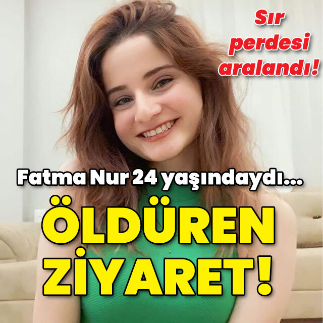 Fatma Nur 24 yaşındaydı... Öldüren ziyaret!