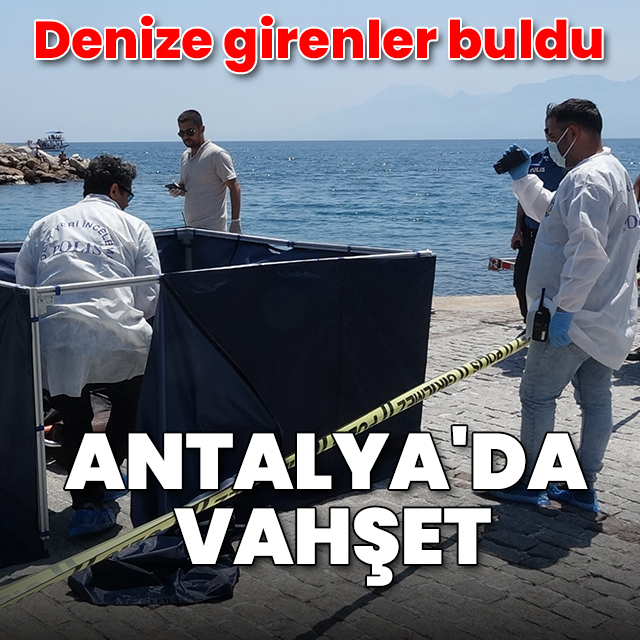 Antalya'da vahşet: Denizde, kol, bacak ve başsız cansız beden bulundu