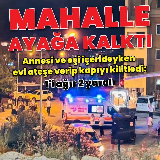 Annesi ve eşi içeride iken evi ateşe verdi