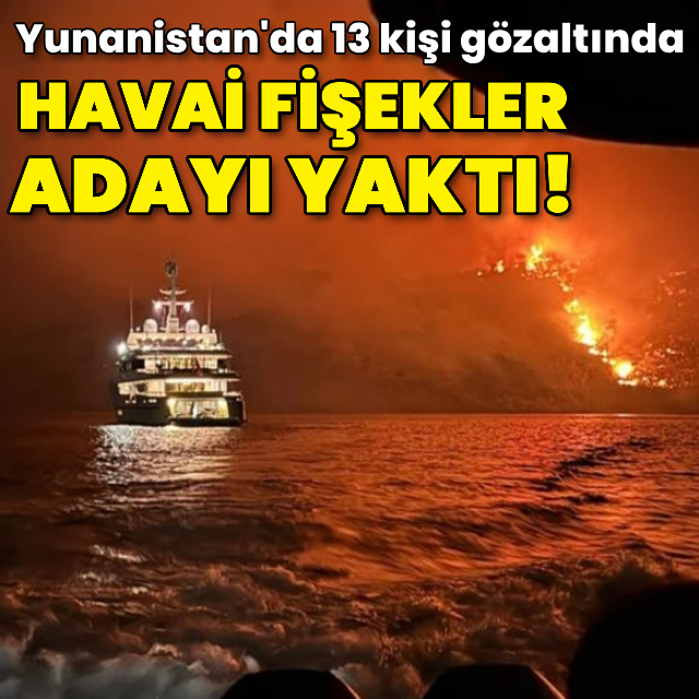 Yunanistan'da havai fişekler adayı yaktı