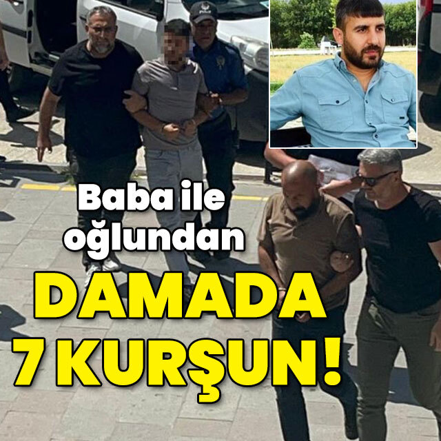 Baba ile oğlundan damada 7 kurşun!