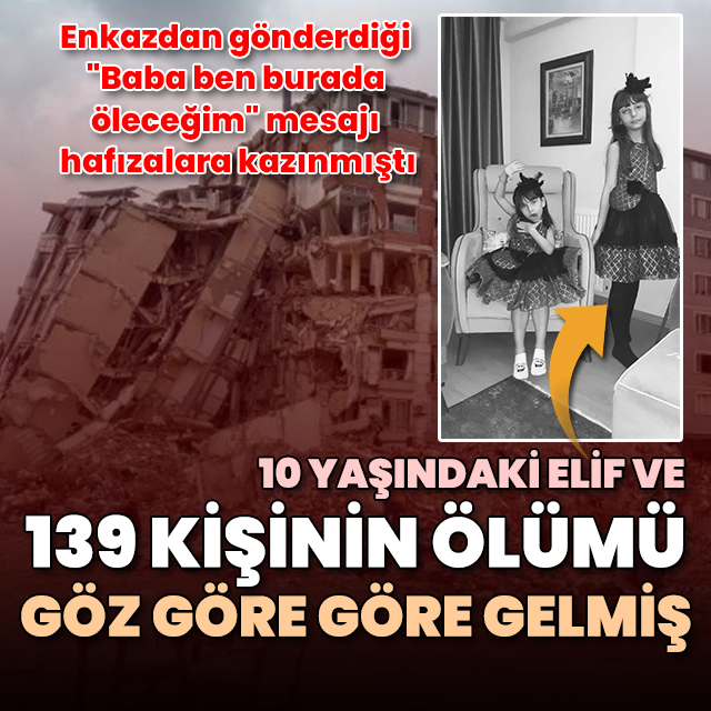 Enkazdan gönderilen "Baba ben burada öleceğim" mesajı hafızalara kazınmıştı: 10 yaşındaki Elif ve 139 kişinin ölümü göz göre göre gelmiş