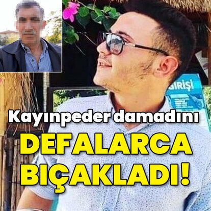 Kayınpeder damadı defalarca bıçakladı!