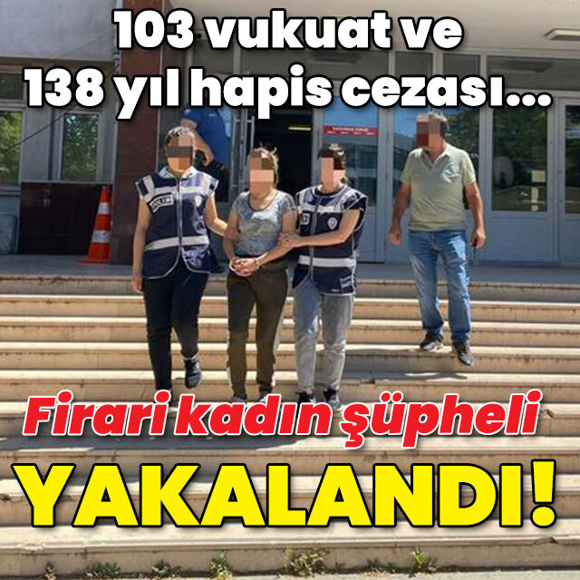 103 vukuatı 138 yıl hapis cezası vardı... Firari kadın şüpheli yakalandı!