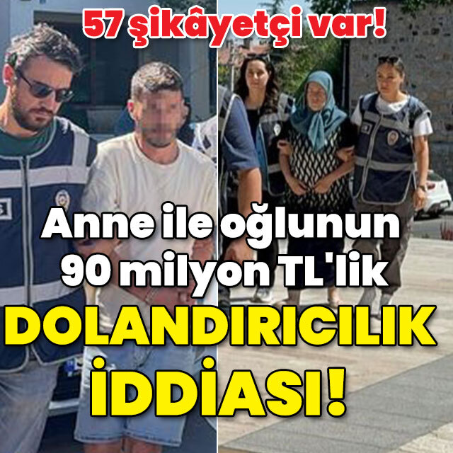 Anne ile oğlunun 90 milyon TL'lik dolandırıcılık iddiası!