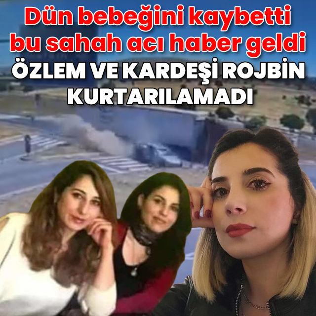 Dün bebeğini kaybetti bu sabah acı haber geldi: Özlem ve kardeşi Rojbin kurtarılamadı