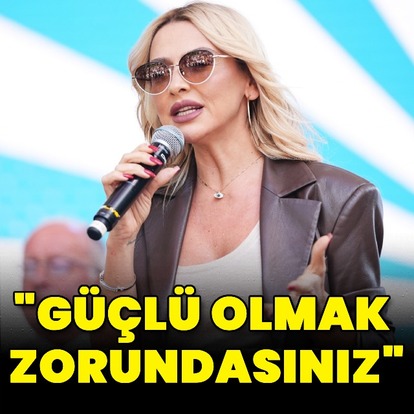 "Güçlü olmak zorundasınız"
