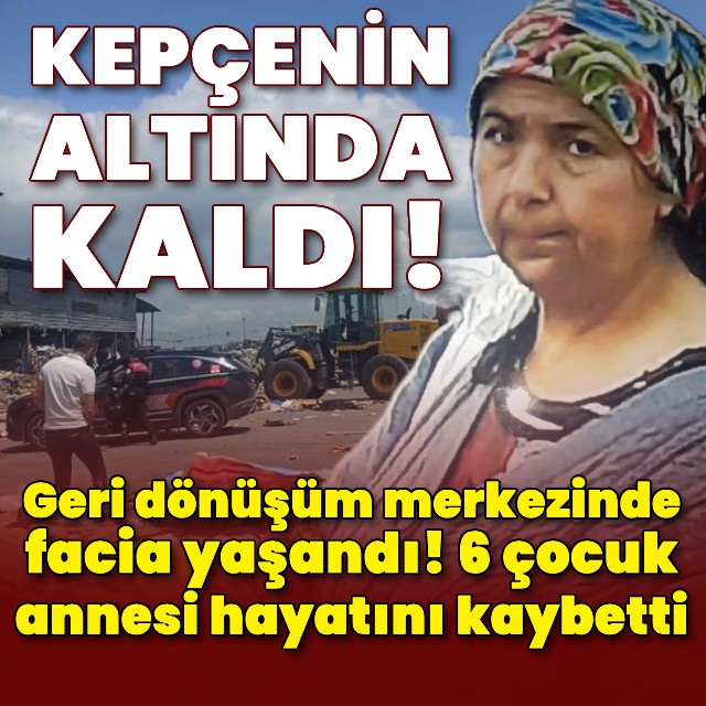 Geri dönüşüm merkezinde facia! 6 çocuk annesi kadın öldü