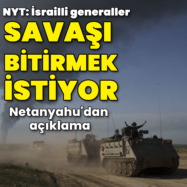 NYT: İsrailli generaller Gazze'deki savaşı bitirmek istiyor