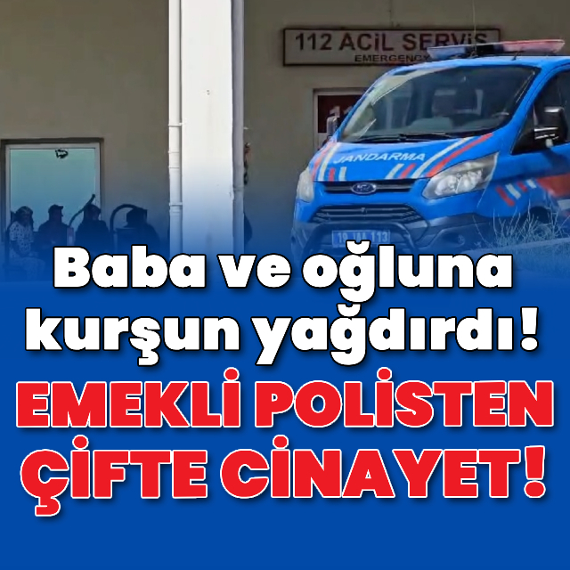 Emekli polisten çifte cinayet! Baba ve oğlunu öldürdü