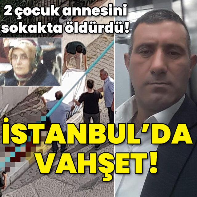 2 çocuk annesini sokakta öldürdü! İstanbul'da vahşet!