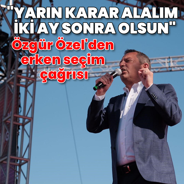 Özgür Özel'den erken seçim çağrısı