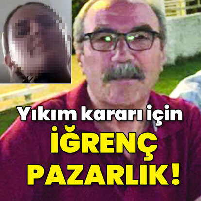 Yıkım kararı için iğrenç pazarlık!