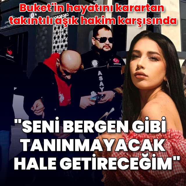 Buket'in hayatını karartan takıntılı aşık hakim karşısında: "Seni Bergen gibi yapacağım, tanınmayacak hale getireceğim"