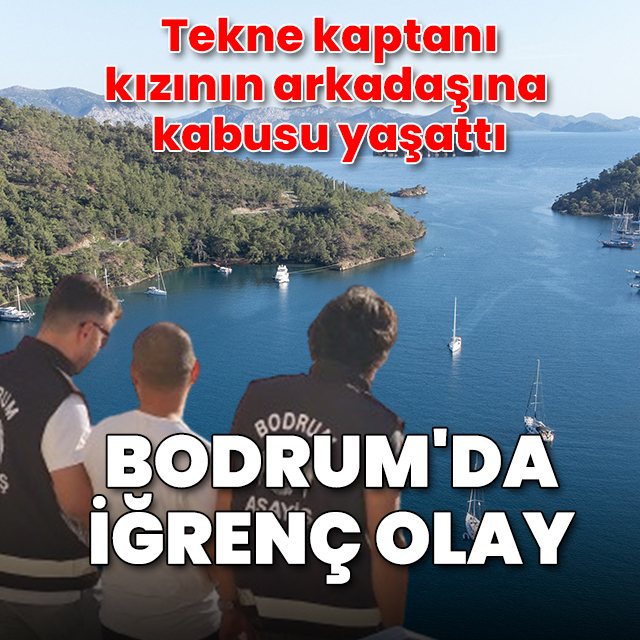 Bodrum'da tekne kaptanından kızının arkadaşına cinsel istismar