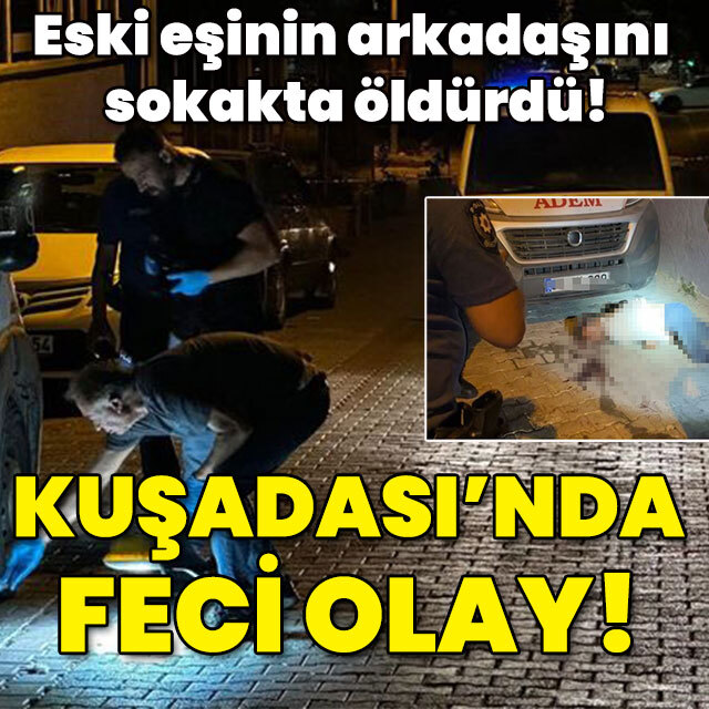 Eski eşinin arkadaşını sokakta öldürdü! Kuşadası'nda dehşet!