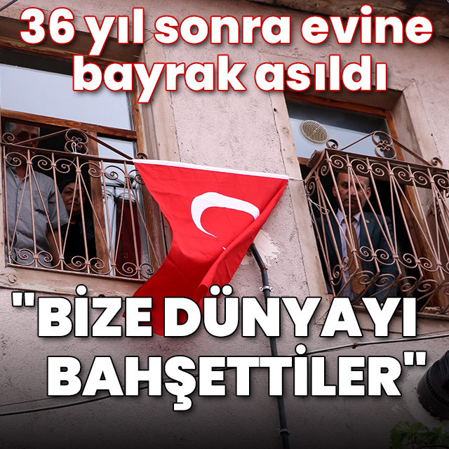 36 yıl sonra evine bayrak asıldı