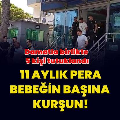 Yorgun mermi Pera bebeği öldürmüştü! Damatla birlikte 5 kişi tutuklandı