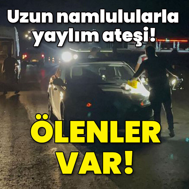 Uzun namlulularla yaylım ateşi! Ölenler var!