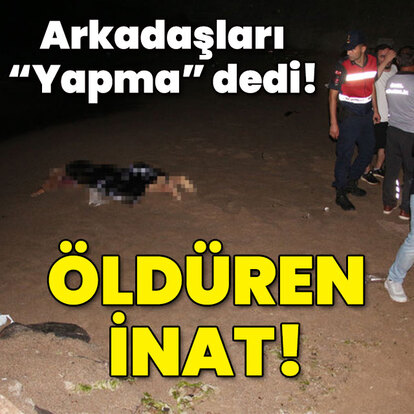 Arkadaşları "Yapma" dedi... Öldüren inat!