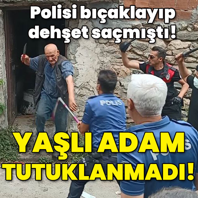 Dehşet saçıp polisi bıçaklamıştı! Yaşlı adam tutuklanmadı!