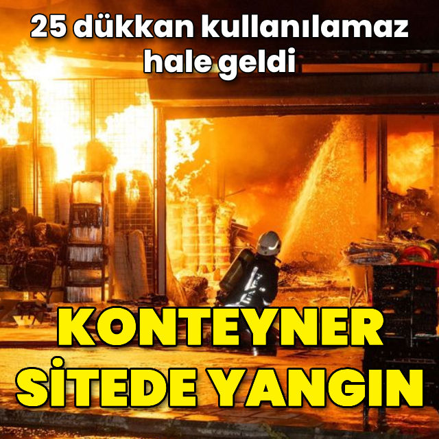 Konteyner sitede yangın! 25 dükkan hasar aldı
