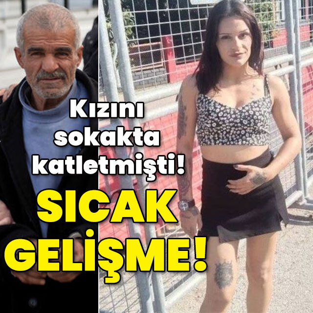 Kızını sokakta katletmişti! Sıcak gelişme!