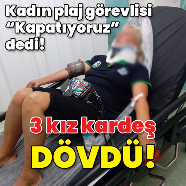 Kadın plaj görevlisini 3 kız kardeş feci dövdü!