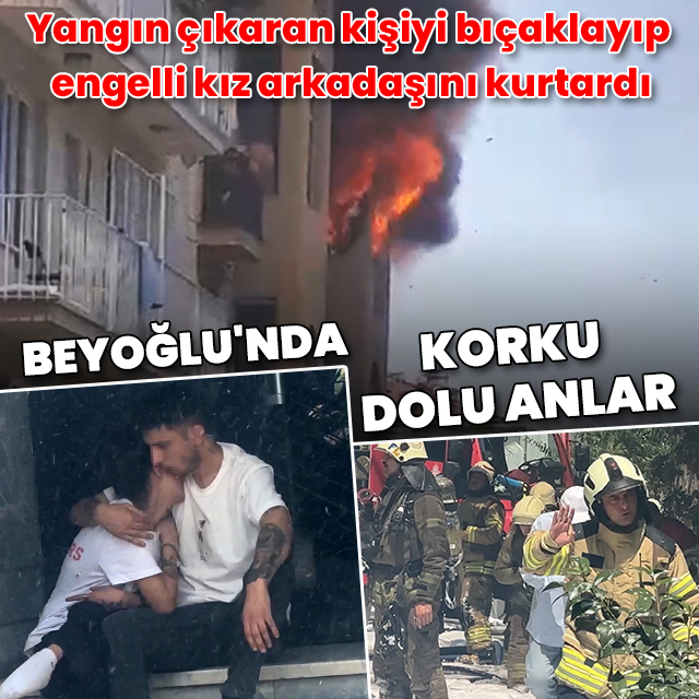 Beyoğlu'nda korku dolu anlar: Yangın çıkaran kişiyi bıçaklayıp engelli kız arkadaşını kurtardı