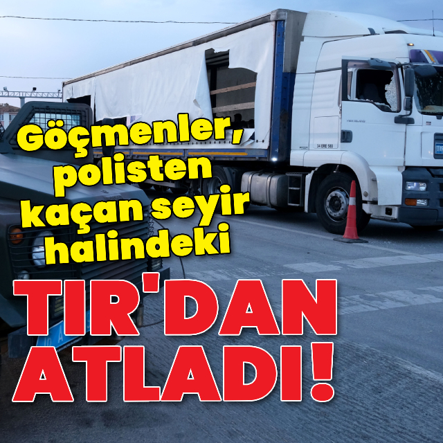 Göçmenler, polisten kaçan TIR'dan atladı!