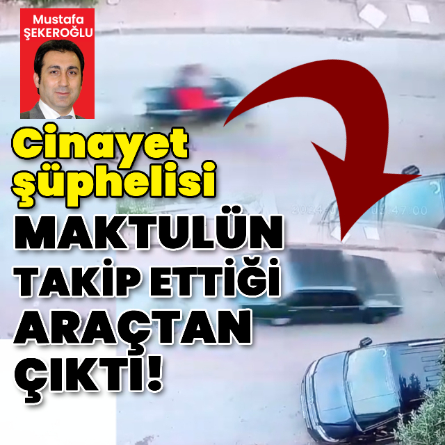 Cinayet şüphelisi, maktulün takip ettiği araçtan çıktı!
