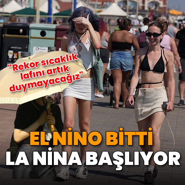 El Nino bitti La Nina başlıyor: "Rekor sıcaklık lafını artık duymayacağız"
