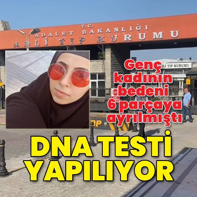 6 parçaya ayrılmıştı! DNA testi yapıldı