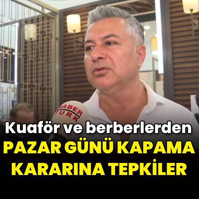 Kuaför ve berberlerden pazar günü kapama kararına tepkiler