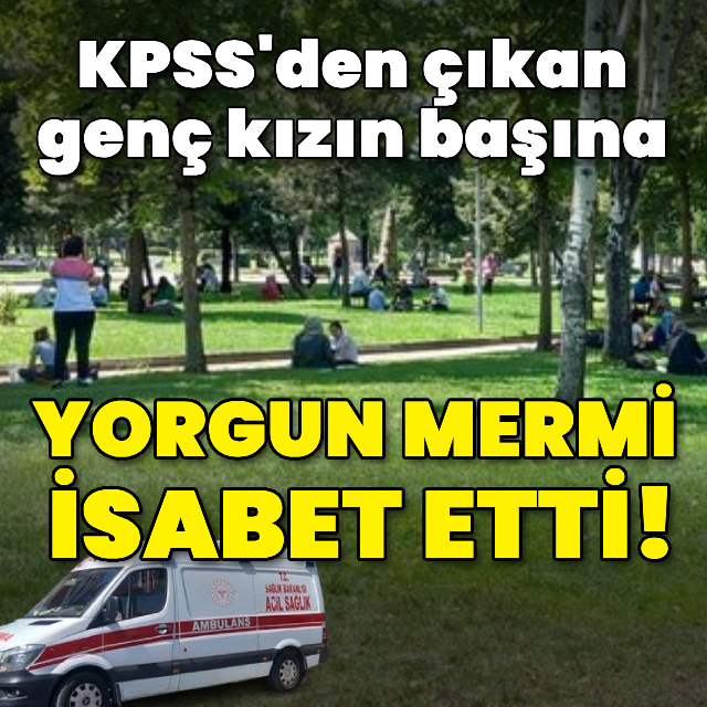 KPSS'den çıktı, başına yorgun mermi isabet etti!