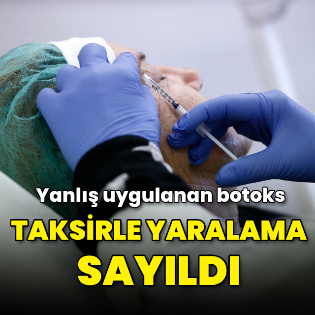 Yanlış uygulanan botoks "taksirle yaralama" sayıldı
