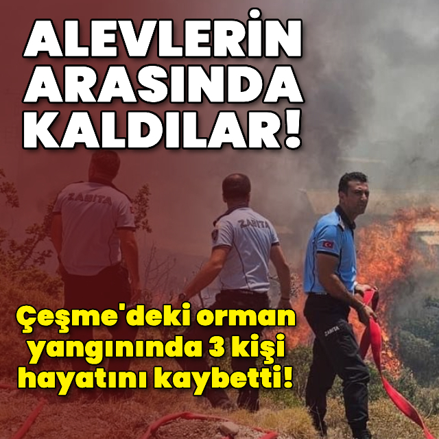 Çeşme'de facia! Orman yangınında 3 kişi öldü